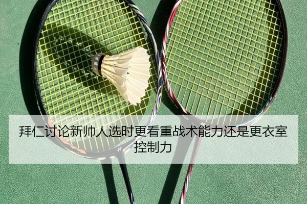 拜仁讨论新帅人选时更看重战术能力还是更衣室控制力