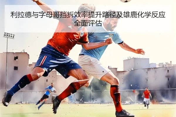 利拉德与字母哥挡拆效率提升路径及雄鹿化学反应全面评估