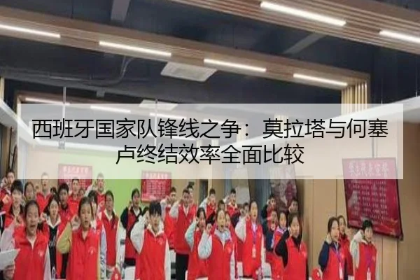 西班牙国家队锋线之争：莫拉塔与何塞卢终结效率全面比较